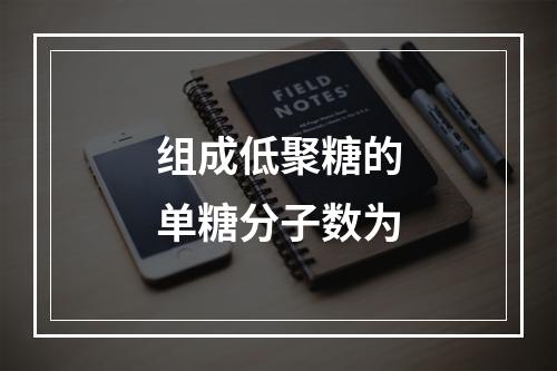 组成低聚糖的单糖分子数为