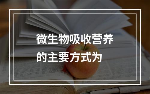 微生物吸收营养的主要方式为