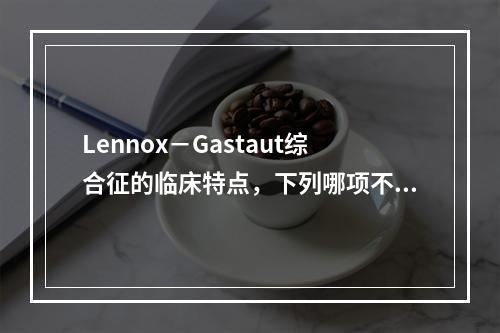 Lennox－Gastaut综合征的临床特点，下列哪项不符合