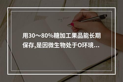 用30～80%糖加工果品能长期保存,是因微生物处于O环境中,