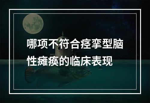 哪项不符合痉挛型脑性瘫痪的临床表现