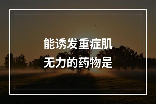 能诱发重症肌无力的药物是