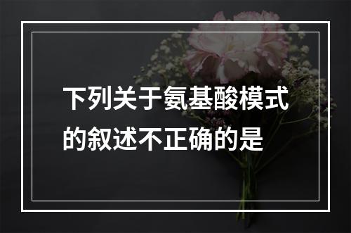 下列关于氨基酸模式的叙述不正确的是