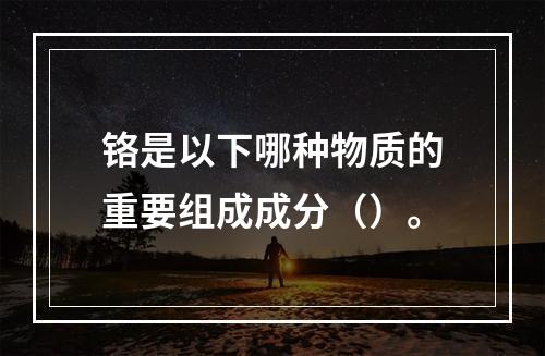 铬是以下哪种物质的重要组成成分（）。