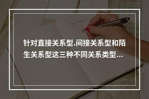 针对直接关系型.间接关系型和陌生关系型这三种不同关系类型的客