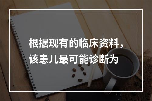 根据现有的临床资料，该患儿最可能诊断为