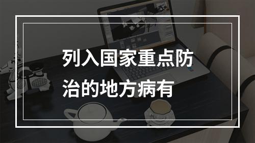 列入国家重点防治的地方病有