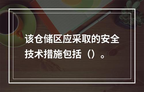 该仓储区应采取的安全技术措施包括（）。