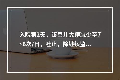 入院第2天，该患儿大便减少至7~8次/日，吐止，除继续监测酸