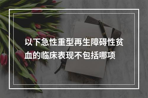 以下急性重型再生障碍性贫血的临床表现不包括哪项