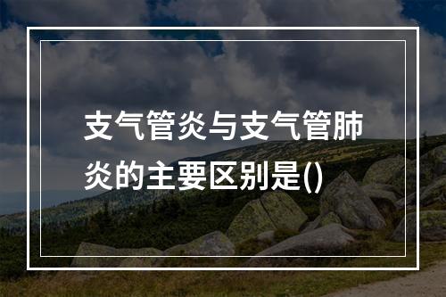 支气管炎与支气管肺炎的主要区别是()