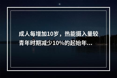 成人每增加10岁，热能摄入量较青年时期减少10%的起始年龄是