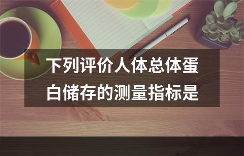 下列评价人体总体蛋白储存的测量指标是