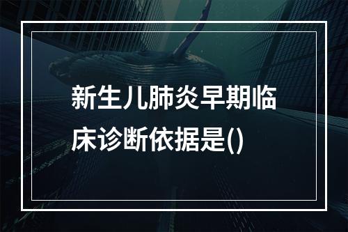 新生儿肺炎早期临床诊断依据是()