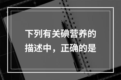 下列有关碘营养的描述中，正确的是