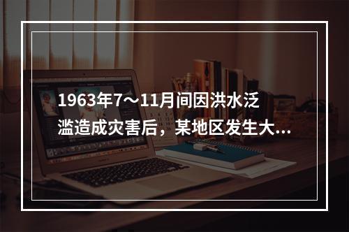 1963年7～11月间因洪水泛滥造成灾害后，某地区发生大量钩