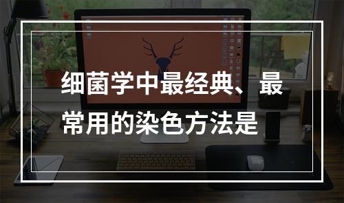 细菌学中最经典、最常用的染色方法是