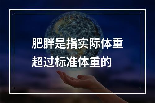 肥胖是指实际体重超过标准体重的