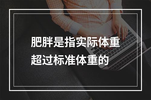 肥胖是指实际体重超过标准体重的