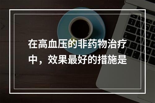 在高血压的非药物治疗中，效果最好的措施是