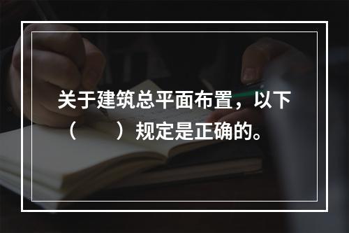 关于建筑总平面布置，以下（　　）规定是正确的。