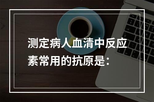 测定病人血清中反应素常用的抗原是：