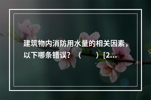 建筑物内消防用水量的相关因素，以下哪条错误？（　　）[20