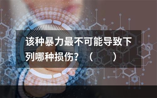 该种暴力最不可能导致下列哪种损伤？（　　）