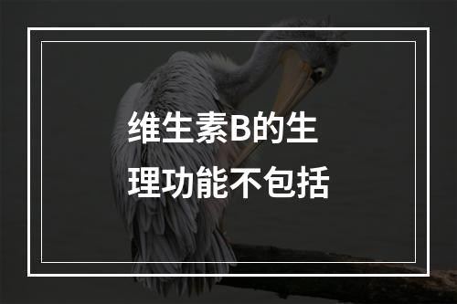 维生素B的生理功能不包括