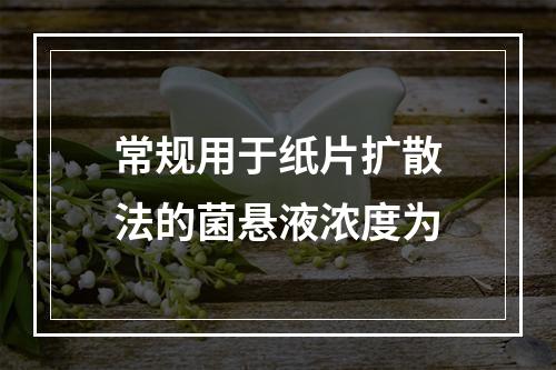 常规用于纸片扩散法的菌悬液浓度为