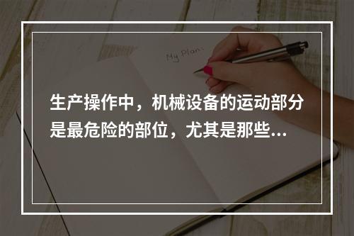 生产操作中，机械设备的运动部分是最危险的部位，尤其是那些操作