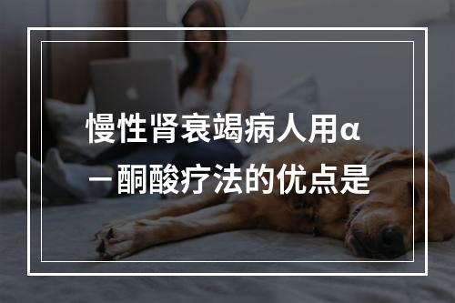 慢性肾衰竭病人用α－酮酸疗法的优点是