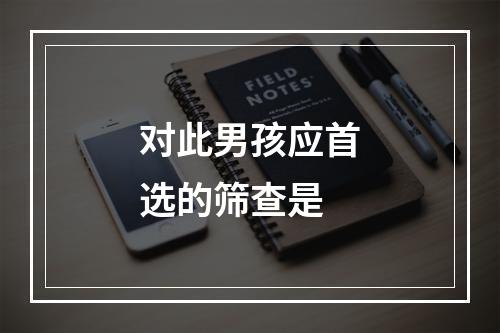 对此男孩应首选的筛查是