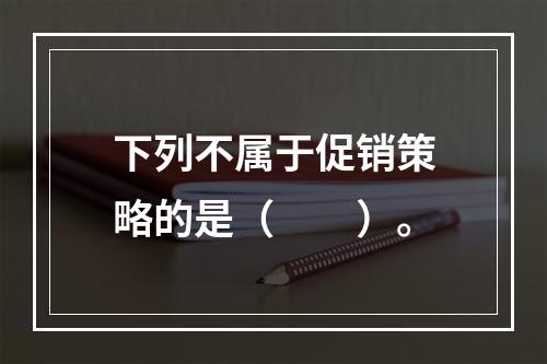 下列不属于促销策略的是（　　）。