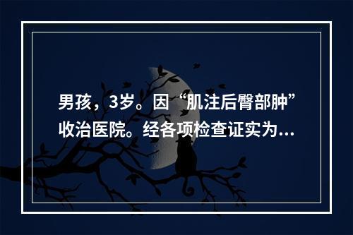 男孩，3岁。因“肌注后臀部肿”收治医院。经各项检查证实为“血