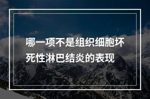 哪一项不是组织细胞坏死性淋巴结炎的表现