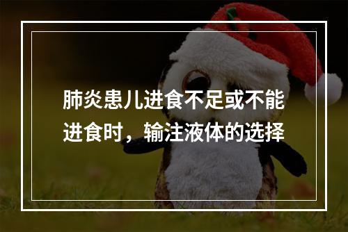 肺炎患儿进食不足或不能进食时，输注液体的选择