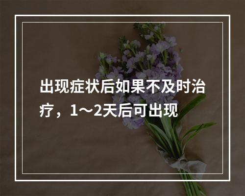 出现症状后如果不及时治疗，1～2天后可出现