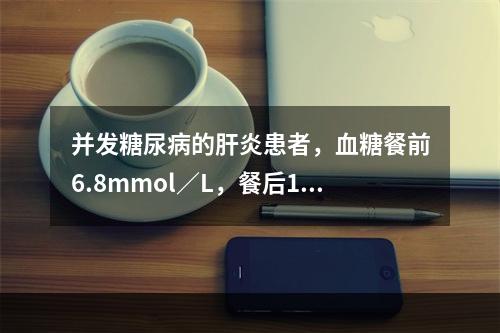 并发糖尿病的肝炎患者，血糖餐前6.8mmol／L，餐后15.