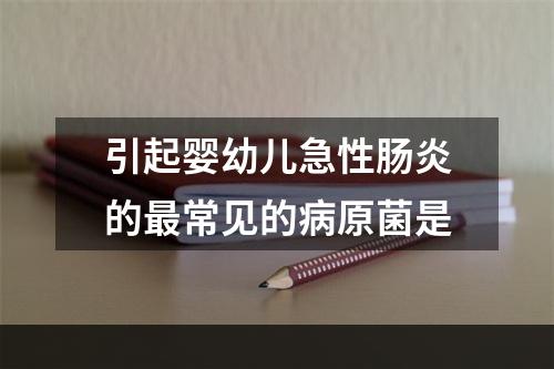 引起婴幼儿急性肠炎的最常见的病原菌是