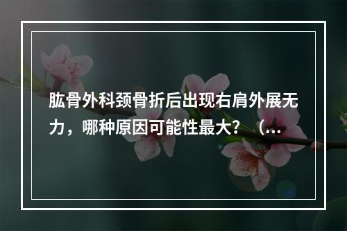 肱骨外科颈骨折后出现右肩外展无力，哪种原因可能性最大？（　　