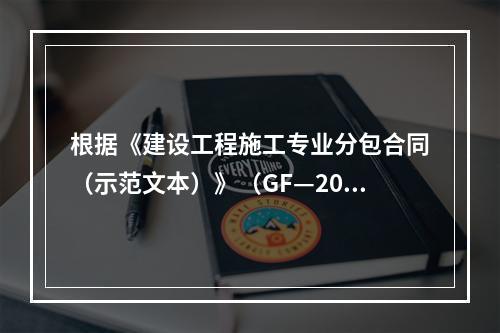 根据《建设工程施工专业分包合同（示范文本）》（GF—200