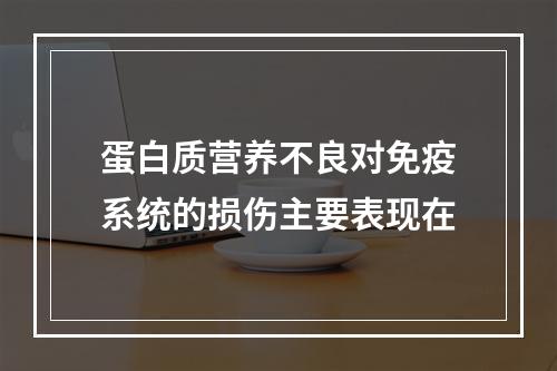 蛋白质营养不良对免疫系统的损伤主要表现在