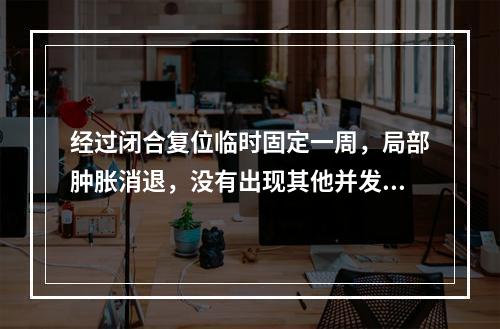 经过闭合复位临时固定一周，局部肿胀消退，没有出现其他并发症，