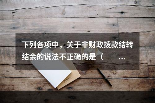 下列各项中，关于非财政拨款结转结余的说法不正确的是（　　）。