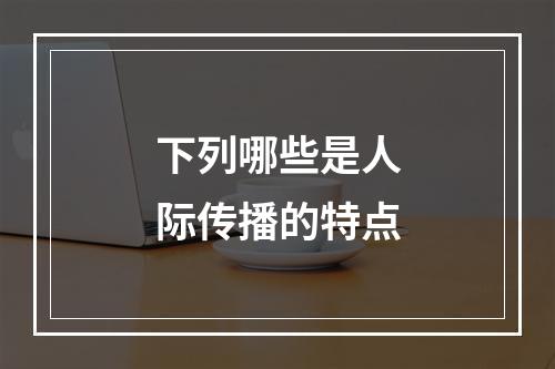 下列哪些是人际传播的特点