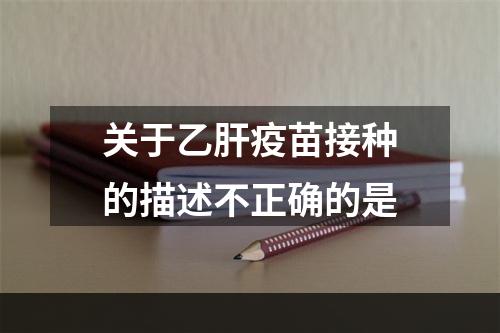 关于乙肝疫苗接种的描述不正确的是