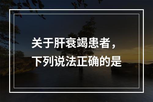 关于肝衰竭患者，下列说法正确的是