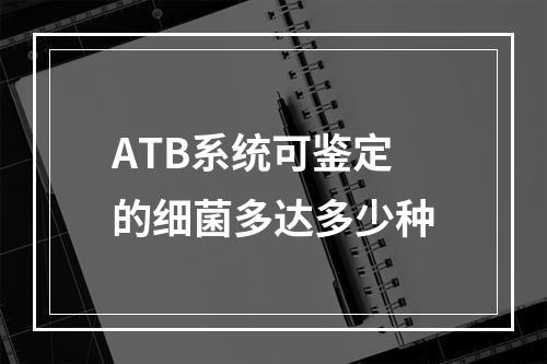 ATB系统可鉴定的细菌多达多少种