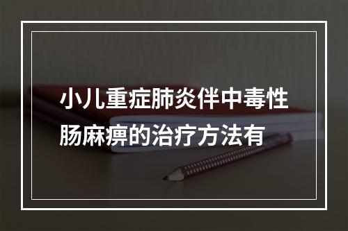 小儿重症肺炎伴中毒性肠麻痹的治疗方法有